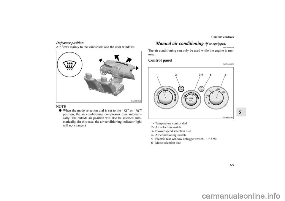 MITSUBISHI GALANT 2011 9.G Owners Manual Comfort controls
5-5
5
Defroster position    Air flows mainly to the windshield and the door windows.NOTEWhen the mode selection dial is set to the “ ” or “ ”
position, the air conditioning c