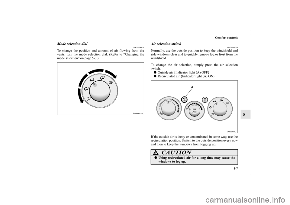 MITSUBISHI GALANT 2011 9.G Owners Manual Comfort controls
5-7
5
Mode selection dial
N00736700076
To change the position and amount of air flowing from the
vents, turn the mode selection dial. (Refer to “Changing the
mode selection” on pa