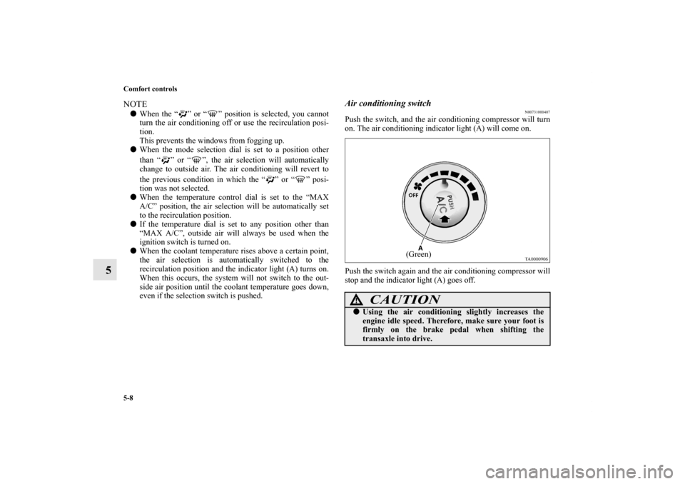 MITSUBISHI GALANT 2011 9.G Owners Manual 5-8 Comfort controls
5
NOTEWhen the “ ” or “ ” position is selected, you cannot
turn the air conditioning off or use the recirculation posi-
tion.
This prevents the windows from fogging up.
