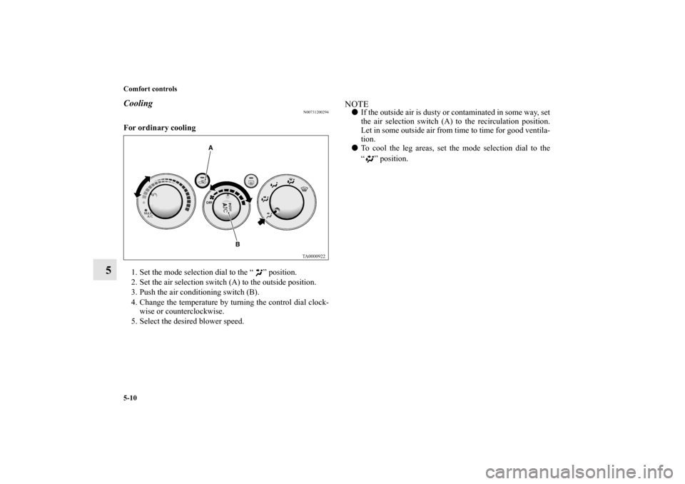 MITSUBISHI GALANT 2011 9.G Owners Manual 5-10 Comfort controls
5
Cooling
N00731200294
For ordinary cooling
  
1. Set the mode selection dial to the “ ” position. 
2. Set the air selection switch (A) to the outside position. 
3. Push the 