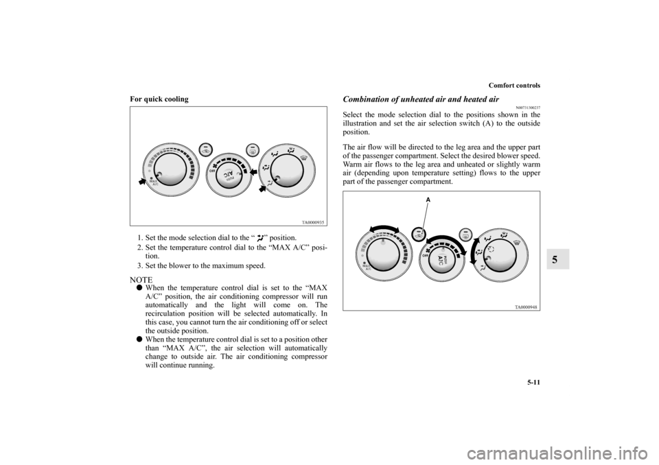 MITSUBISHI GALANT 2011 9.G Owners Manual Comfort controls
5-11
5
For quick cooling
  
1. Set the mode selection dial to the “ ” position. 
2. Set the temperature control dial to the “MAX A/C” posi-
tion. 
3. Set the blower to the max