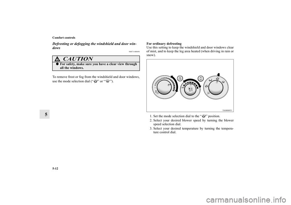 MITSUBISHI GALANT 2011 9.G Owners Manual 5-12 Comfort controls
5
Defrosting or defogging the windshield and door win-
dows
N00731400498
To remove frost or fog from the windshield and door windows,
use the mode selection dial (“ ” or “ 