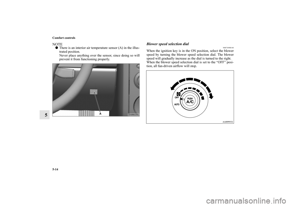 MITSUBISHI GALANT 2011 9.G Owners Manual 5-14 Comfort controls
5
NOTEThere is an interior air temperature sensor (A) in the illus-
trated position.
Never place anything over the sensor, since doing so will
prevent it from functioning proper