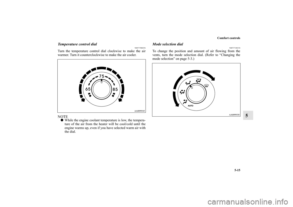 MITSUBISHI GALANT 2011 9.G Owners Manual Comfort controls
5-15
5
Temperature control dial
N00737000294
Turn the temperature control dial clockwise to make the air
warmer. Turn it counterclockwise to make the air cooler.NOTEWhile the engine 