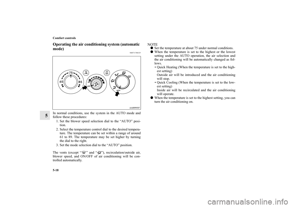 MITSUBISHI GALANT 2011 9.G Owners Manual 5-18 Comfort controls
5
Operating the air conditioning system (automatic 
mode)
N00731700329
In normal conditions, use the system in the AUTO mode and
follow these procedures:
1. Set the blower speed 