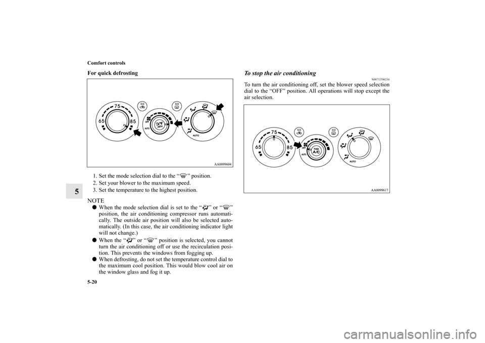 MITSUBISHI GALANT 2011 9.G Owners Manual 5-20 Comfort controls
5
For quick defrosting
  
1. Set the mode selection dial to the “ ” position.
2. Set your blower to the maximum speed.
3. Set the temperature to the highest position.NOTEWhe