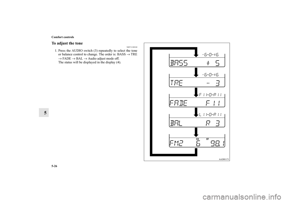 MITSUBISHI GALANT 2011 9.G Owners Manual 5-26 Comfort controls
5
To adjust the tone
N00712100340
1. Press the AUDIO switch (3) repeatedly to select the tone
or balance control to change. The order is: BASS → TRE
→ FADE → BAL → Audio 