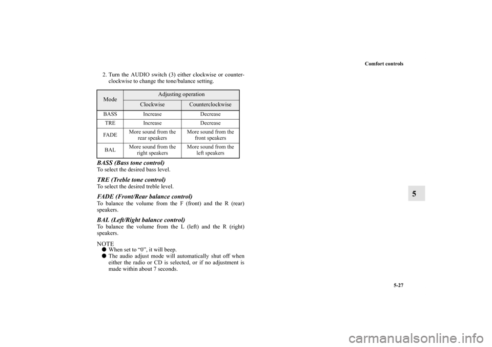 MITSUBISHI GALANT 2011 9.G Owners Manual Comfort controls
5-27
5
2. Turn the AUDIO switch (3) either clockwise or counter-
clockwise to change the tone/balance setting.BASS (Bass tone control) To select the desired bass level. TRE (Treble to