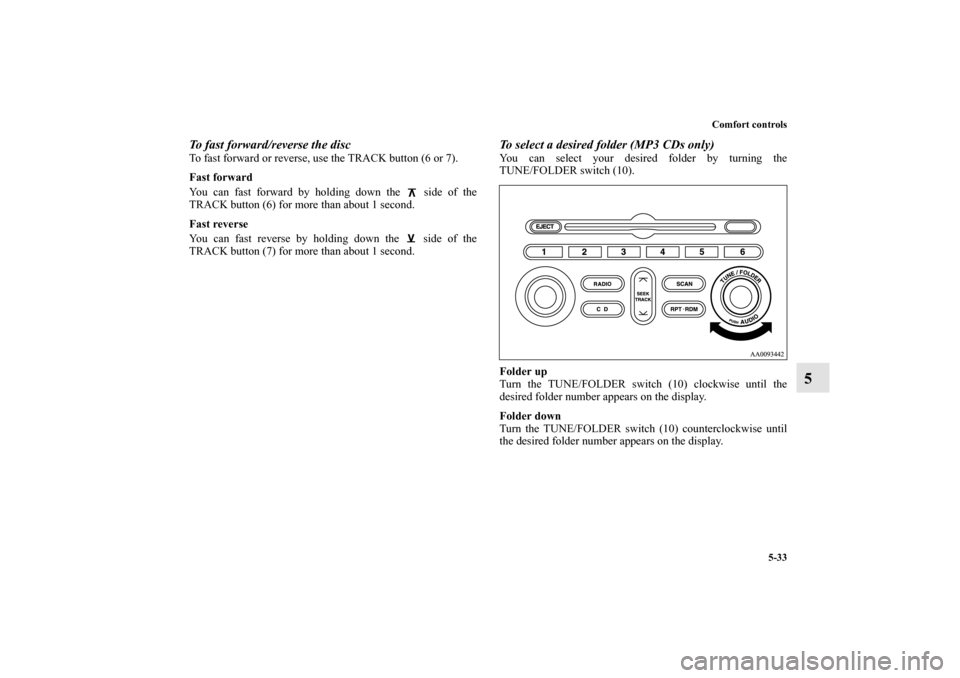 MITSUBISHI GALANT 2011 9.G Owners Manual Comfort controls
5-33
5
To fast forward/reverse the discTo fast forward or reverse, use the TRACK button (6 or 7).
Fast forward
You can fast forward by holding down the   side of the
TRACK button (6) 