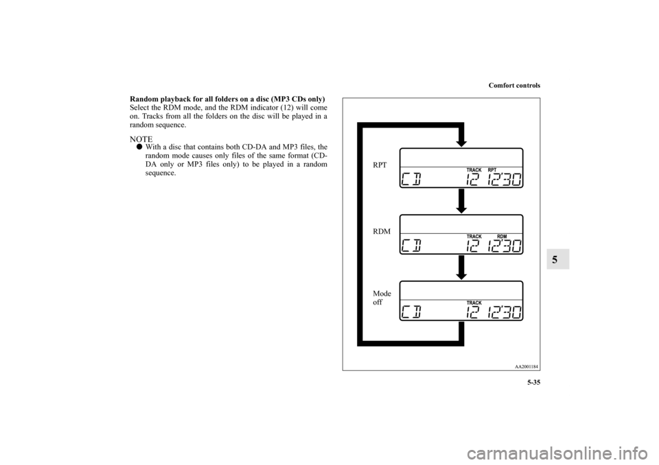 MITSUBISHI GALANT 2011 9.G Owners Manual Comfort controls
5-35
5
Random playback for all folders on a disc (MP3 CDs only)
Select the RDM mode, and the RDM indicator (12) will come
on. Tracks from all the folders on the disc will be played in