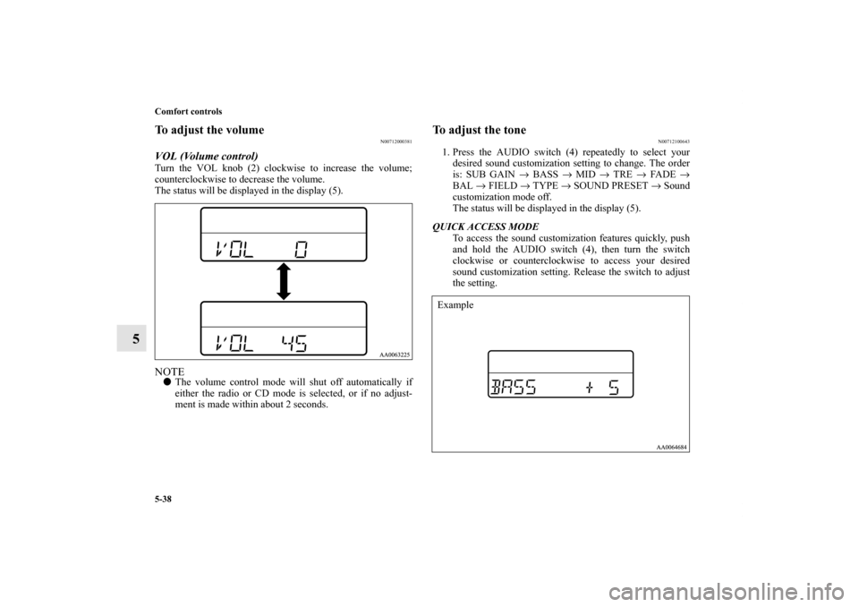 MITSUBISHI GALANT 2011 9.G Owners Manual 5-38 Comfort controls
5
To adjust the volume
N00712000381
VOL (Volume control) Turn the VOL knob (2) clockwise to increase the volume;
counterclockwise to decrease the volume.
The status will be displ