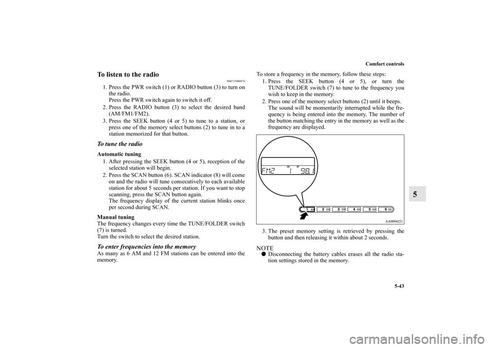 MITSUBISHI GALANT 2011 9.G Owners Manual Comfort controls
5-43
5
To listen to the radio
N00735000870
1. Press the PWR switch (1) or RADIO button (3) to turn on
the radio.
Press the PWR switch again to switch it off. 
2. Press the RADIO butto