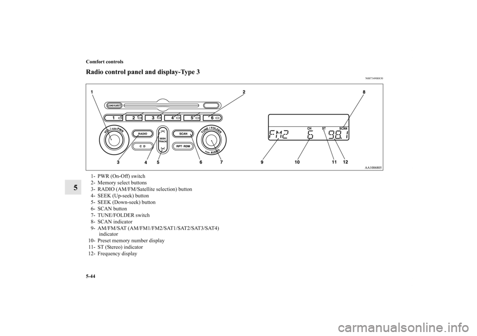 MITSUBISHI GALANT 2011 9.G Owners Manual 5-44 Comfort controls
5
Radio control panel and display-Type 3
N00734900830
1- PWR (On-Off) switch 
2- Memory select buttons 
3- RADIO (AM/FM/Satellite selection) button 
4- SEEK (Up-seek) button 
5- 
