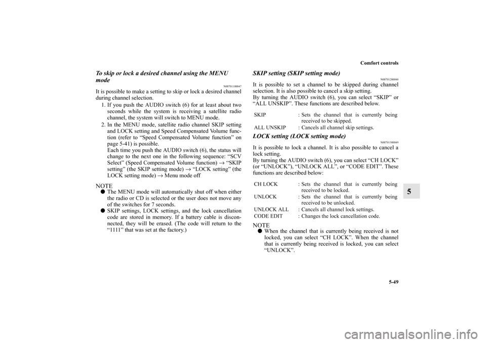 MITSUBISHI GALANT 2011 9.G Owners Manual Comfort controls
5-49
5
To skip or lock a desired channel using the MENU 
mode
N00701100047
It is possible to make a setting to skip or lock a desired channel
during channel selection. 
1. If you push