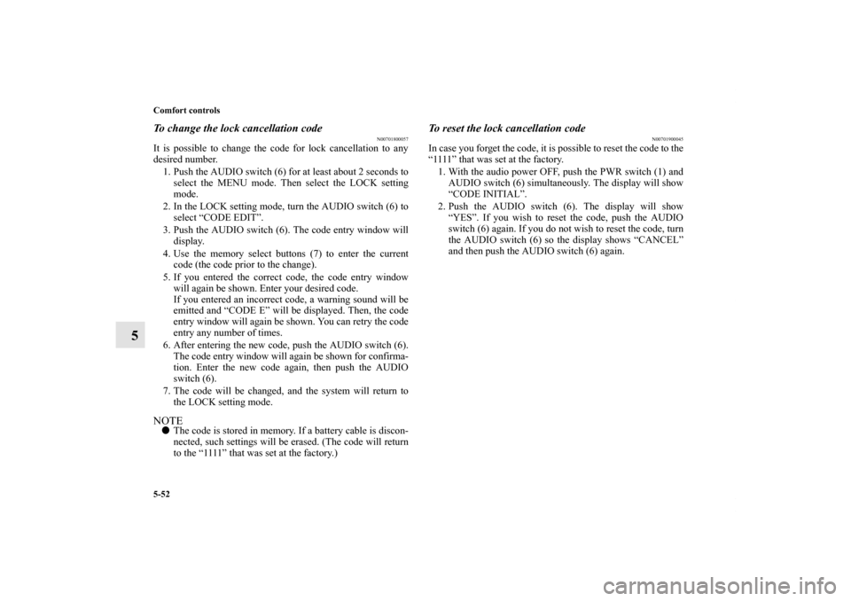 MITSUBISHI GALANT 2011 9.G Owners Manual 5-52 Comfort controls
5
To change the lock cancellation code
N00701800057
It is possible to change the code for lock cancellation to any
desired number.
1. Push the AUDIO switch (6) for at least about