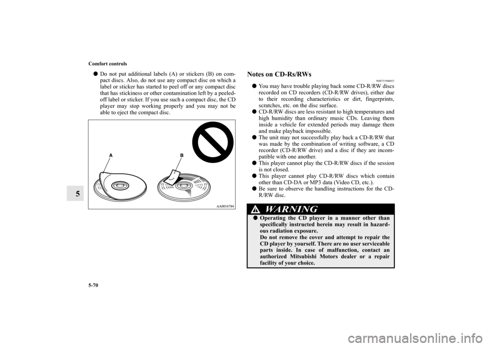 MITSUBISHI GALANT 2011 9.G Owners Manual 5-70 Comfort controls
5
Do not put additional labels (A) or stickers (B) on com-
pact discs. Also, do not use any compact disc on which a
label or sticker has started to peel off or any compact disc
