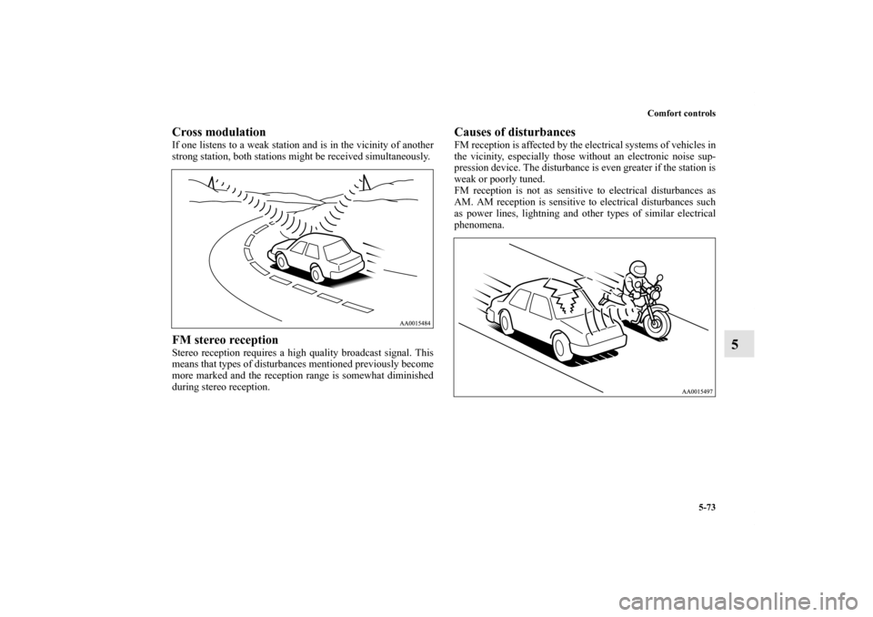 MITSUBISHI GALANT 2011 9.G Owners Manual Comfort controls
5-73
5
Cross modulation     If one listens to a weak station and is in the vicinity of another
strong station, both stations might be received simultaneously. FM stereo reception Ster
