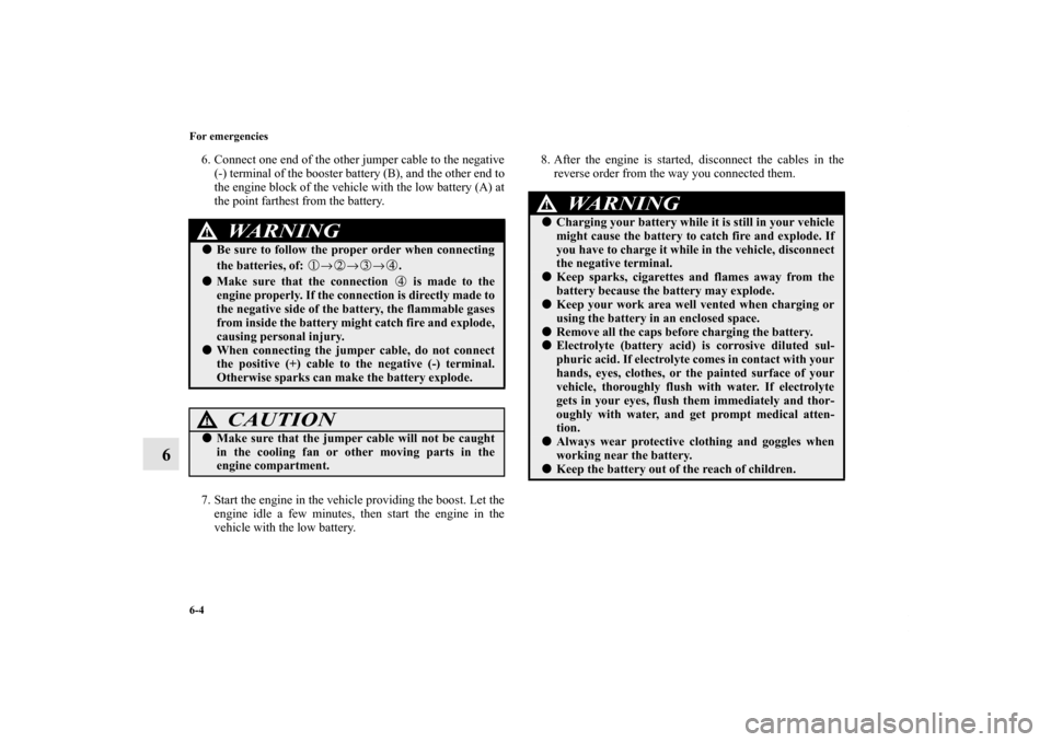 MITSUBISHI GALANT 2011 9.G Owners Manual 6-4 For emergencies
6
6. Connect one end of the other jumper cable to the negative
(-) terminal of the booster battery (B), and the other end to
the engine block of the vehicle with the low battery (A