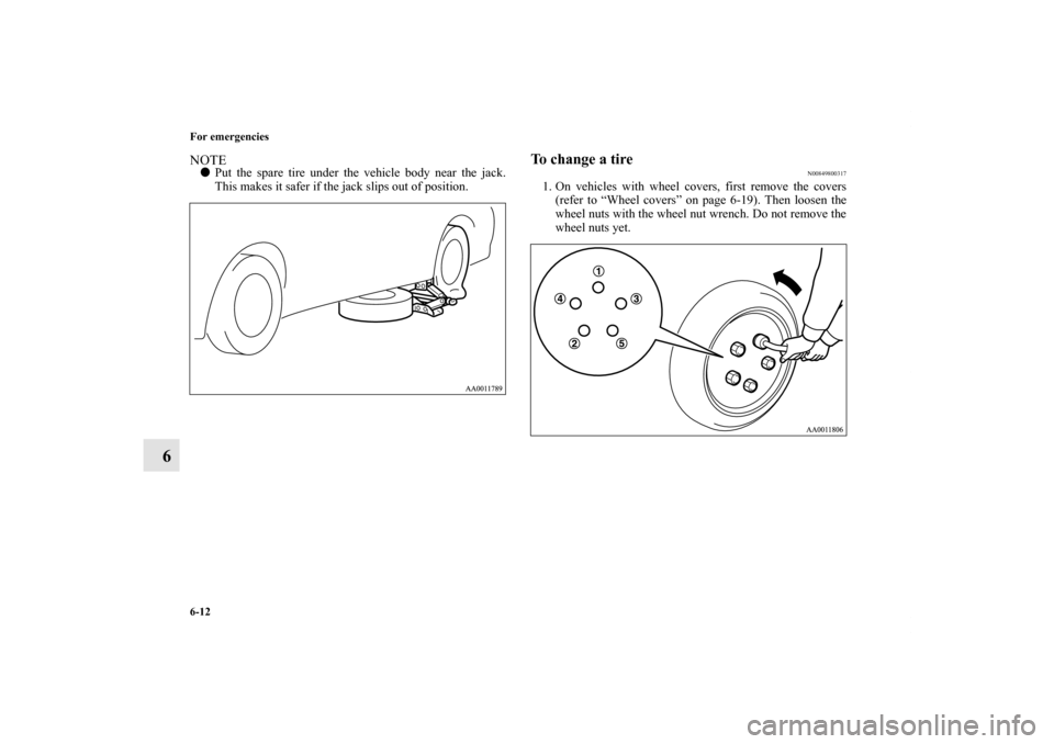 MITSUBISHI GALANT 2011 9.G Owners Manual 6-12 For emergencies
6
NOTEPut the spare tire under the vehicle body near the jack.
This makes it safer if the jack slips out of position.
To change a tire
N00849800317
1. On vehicles with wheel cove