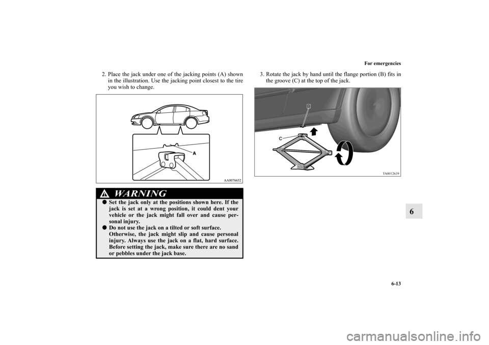 MITSUBISHI GALANT 2011 9.G Owners Manual For emergencies
6-13
6
2. Place the jack under one of the jacking points (A) shown
in the illustration. Use the jacking point closest to the tire
you wish to change.3. Rotate the jack by hand until th