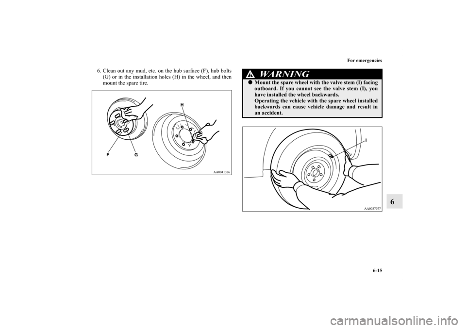 MITSUBISHI GALANT 2011 9.G Owners Manual For emergencies
6-15
6
6. Clean out any mud, etc. on the hub surface (F), hub bolts
(G) or in the installation holes (H) in the wheel, and then
mount the spare tire.
WA R N I N G
!Mount the spare whe