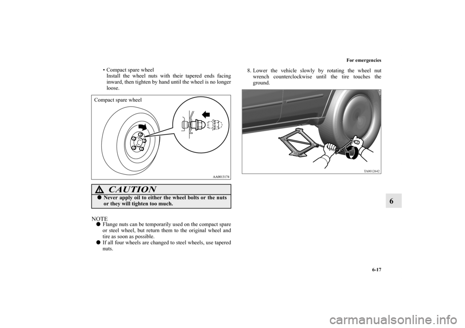 MITSUBISHI GALANT 2011 9.G Owners Manual For emergencies
6-17
6
• Compact spare wheel
Install the wheel nuts with their tapered ends facing
inward, then tighten by hand until the wheel is no longer
loose.
NOTEFlange nuts can be temporaril