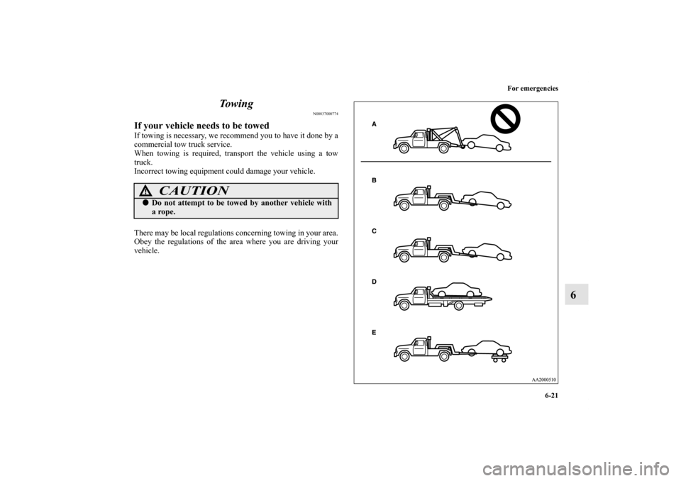 MITSUBISHI GALANT 2011 9.G Owners Manual For emergencies
6-21
6 To w i n g
N00837000774
If your vehicle needs to be towedIf towing is necessary, we recommend you to have it done by a
commercial tow truck service.
When towing is required, tra