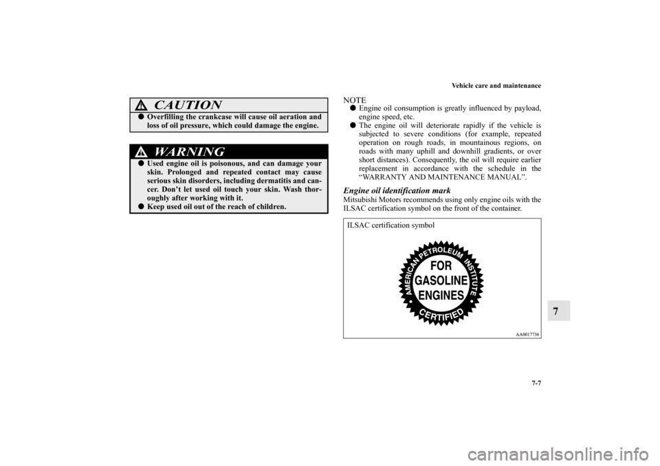 MITSUBISHI GALANT 2011 9.G Owners Manual Vehicle care and maintenance
7-7
7
NOTEEngine oil consumption is greatly influenced by payload,
engine speed, etc.
The engine oil will deteriorate rapidly if the vehicle is
subjected to severe condi