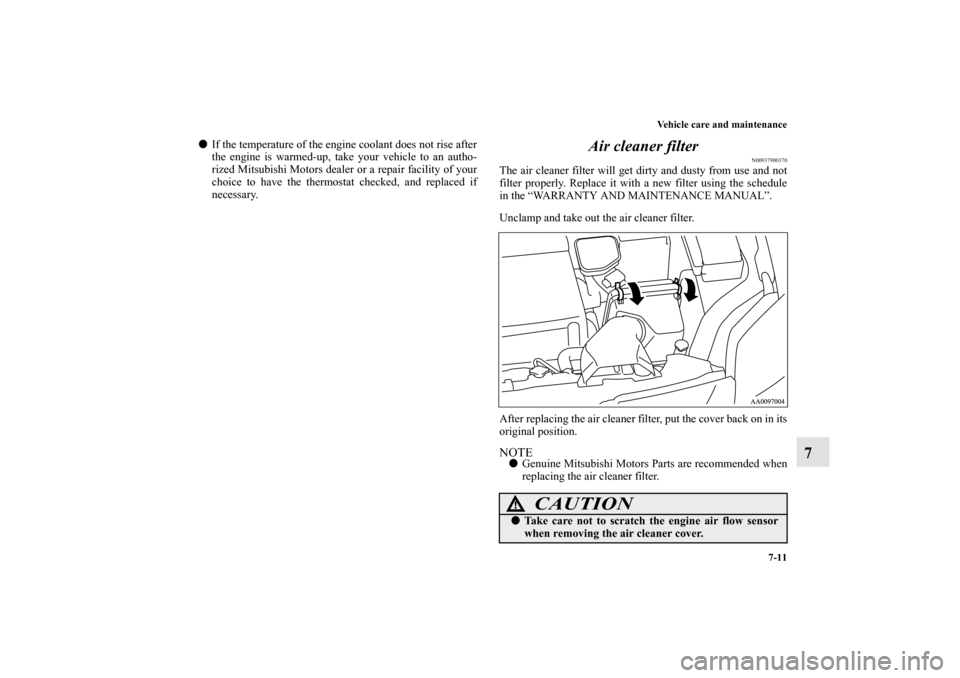 MITSUBISHI GALANT 2011 9.G Owners Manual Vehicle care and maintenance
7-11
7
If the temperature of the engine coolant does not rise after
the engine is warmed-up, take your vehicle to an autho-
rized Mitsubishi Motors dealer or a repair fac