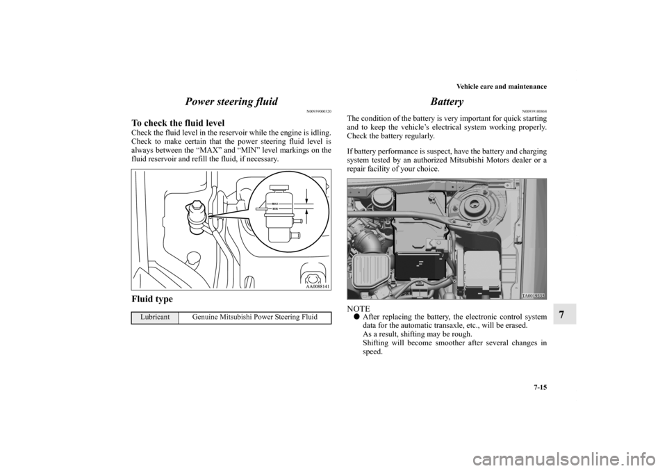 MITSUBISHI GALANT 2011 9.G Owners Manual Vehicle care and maintenance
7-15
7 Power steering fluid
N00939000320
To check the fluid levelCheck the fluid level in the reservoir while the engine is idling.
Check to make certain that the power st