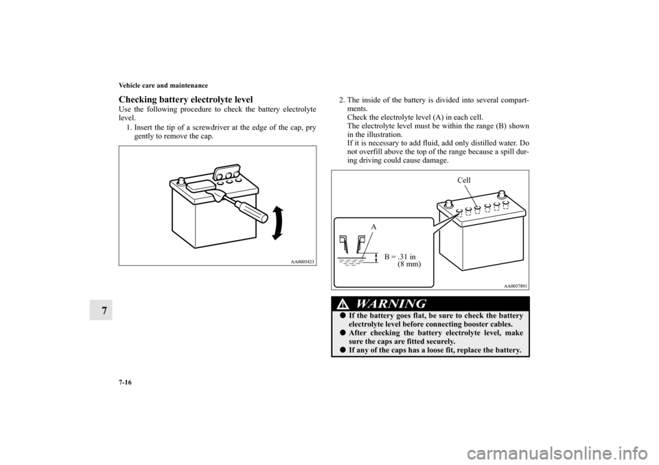 MITSUBISHI GALANT 2011 9.G Owners Manual 7-16 Vehicle care and maintenance
7
Checking battery electrolyte level Use the following procedure to check the battery electrolyte
level.
1. Insert the tip of a screwdriver at the edge of the cap, pr