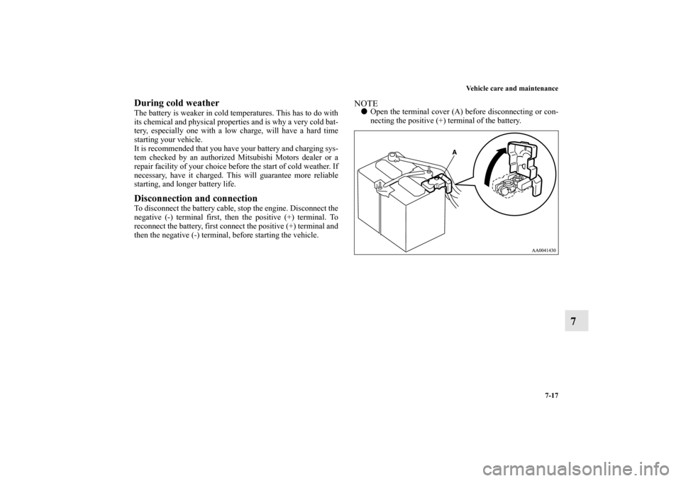 MITSUBISHI GALANT 2011 9.G Owners Manual Vehicle care and maintenance
7-17
7
During cold weatherThe battery is weaker in cold temperatures. This has to do with
its chemical and physical properties and is why a very cold bat-
tery, especially