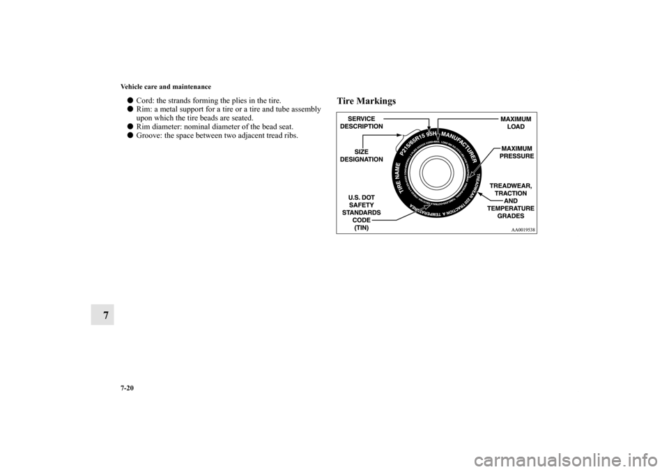 MITSUBISHI GALANT 2011 9.G Owners Manual 7-20 Vehicle care and maintenance
7
Cord: the strands forming the plies in the tire.
Rim: a metal support for a tire or a tire and tube assembly
upon which the tire beads are seated.
Rim diameter: 