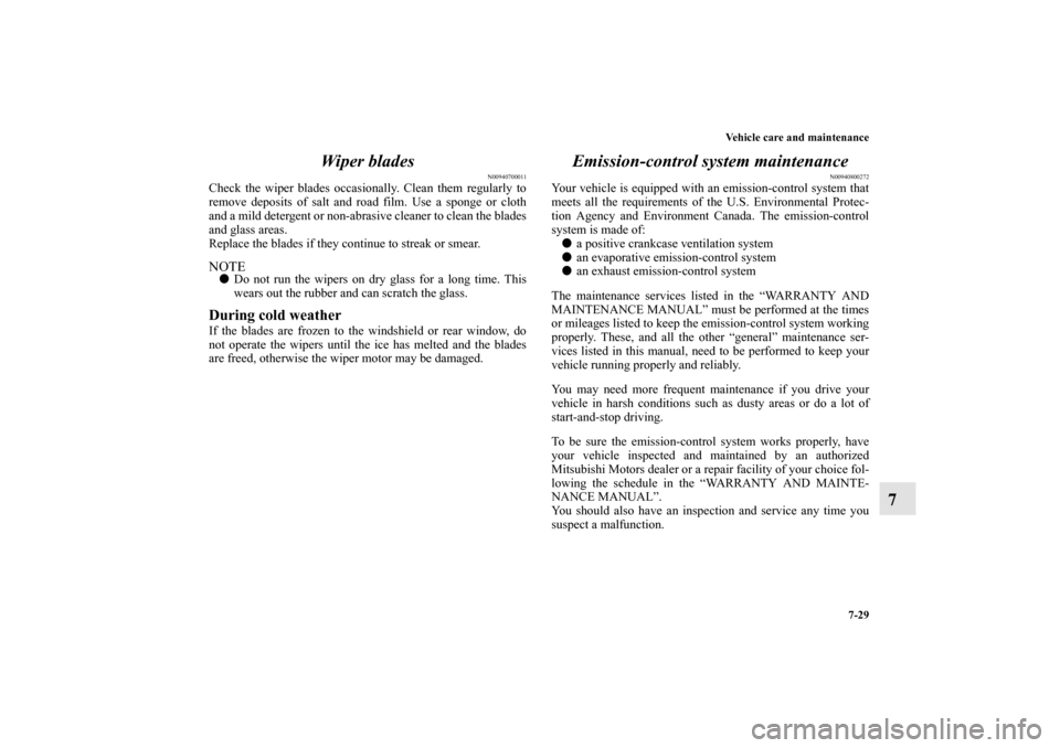 MITSUBISHI GALANT 2011 9.G Owners Manual Vehicle care and maintenance
7-29
7 Wiper blades
N00940700011
Check the wiper blades occasionally. Clean them regularly to
remove deposits of salt and road film. Use a sponge or cloth
and a mild deter