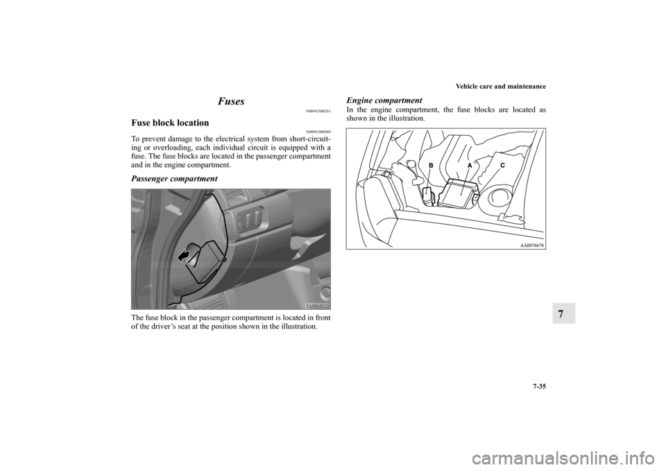 MITSUBISHI GALANT 2011 9.G Owners Manual Vehicle care and maintenance
7-35
7 Fuses
N00942800263
Fuse block location
N00901000080
To prevent damage to the electrical system from short-circuit-
ing or overloading, each individual circuit is eq