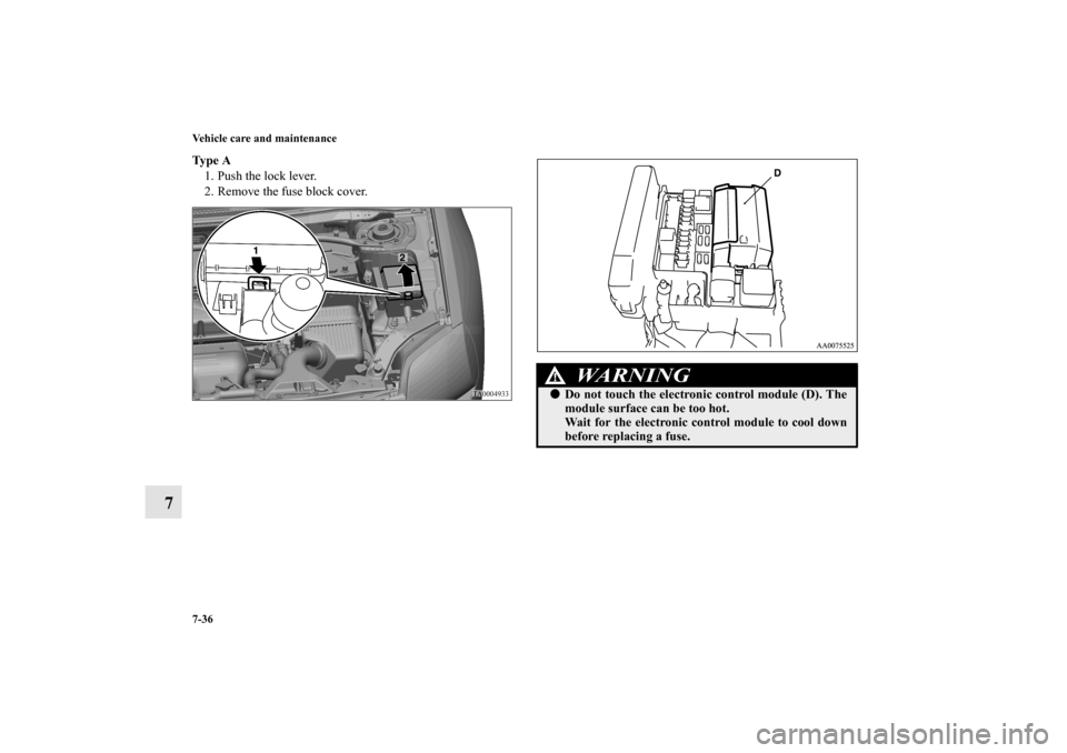 MITSUBISHI GALANT 2011 9.G Owners Manual 7-36 Vehicle care and maintenance
7
Ty p e  A
1. Push the lock lever.
2. Remove the fuse block cover.
WA R N I N G
!Do not touch the electronic control module (D). The
module surface can be too hot.
