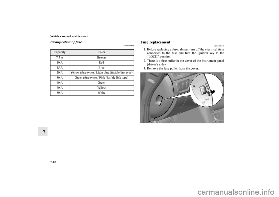 MITSUBISHI GALANT 2011 9.G User Guide 7-42 Vehicle care and maintenance
7
Identification of fuse
N00901100065
Fuse replacement
N00954900043
1. Before replacing a fuse, always turn off the electrical item
connected to the fuse and turn the