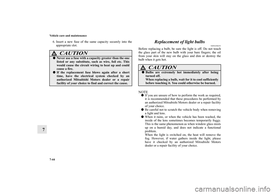 MITSUBISHI GALANT 2011 9.G Owners Manual 7-44 Vehicle care and maintenance
7
6. Insert a new fuse of the same capacity securely into the
appropriate slot. 
Replacement of light bulbs
N00942900293
Before replacing a bulb, be sure the light is