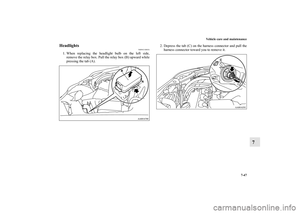 MITSUBISHI GALANT 2011 9.G Owners Manual Vehicle care and maintenance
7-47
7
Headlights
N00943100856
1. When replacing the headlight bulb on the left side,
remove the relay box. Pull the relay box (B) upward while
pressing the tab (A).2. Dep