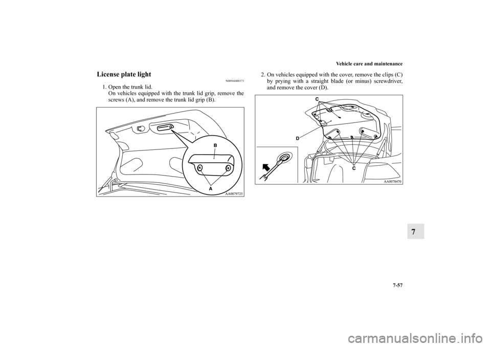 MITSUBISHI GALANT 2011 9.G Owners Manual Vehicle care and maintenance
7-57
7
License plate light
N00944000373
1. Open the trunk lid.
On vehicles equipped with the trunk lid grip, remove the
screws (A), and remove the trunk lid grip (B).2. On
