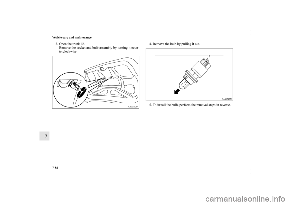 MITSUBISHI GALANT 2011 9.G Owners Manual 7-58 Vehicle care and maintenance
7
3. Open the trunk lid.
Remove the socket and bulb assembly by turning it coun-
terclockwise.4. Remove the bulb by pulling it out.
5. To install the bulb, perform th