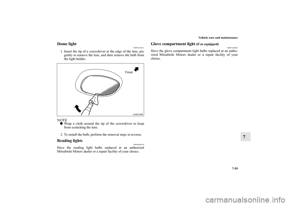 MITSUBISHI GALANT 2011 9.G Owners Manual Vehicle care and maintenance
7-59
7
Dome light
N00944100231
1. Insert the tip of a screwdriver at the edge of the lens, pry
gently to remove the lens, and then remove the bulb from
the light holder.NO