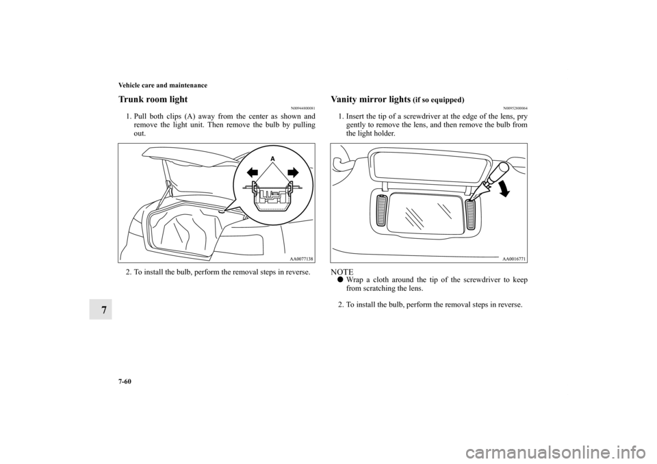 MITSUBISHI GALANT 2011 9.G Owners Manual 7-60 Vehicle care and maintenance
7
Trunk room light
N00944800081
1. Pull both clips (A) away from the center as shown and
remove the light unit. Then remove the bulb by pulling
out.
2. To install the
