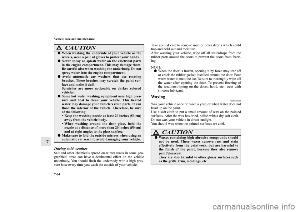 MITSUBISHI GALANT 2011 9.G Owners Manual 7-64 Vehicle care and maintenance
7
During cold weather Salt and other chemicals spread on winter roads in some geo-
graphical areas can have a detrimental effect on the vehicle
underbody. You should 