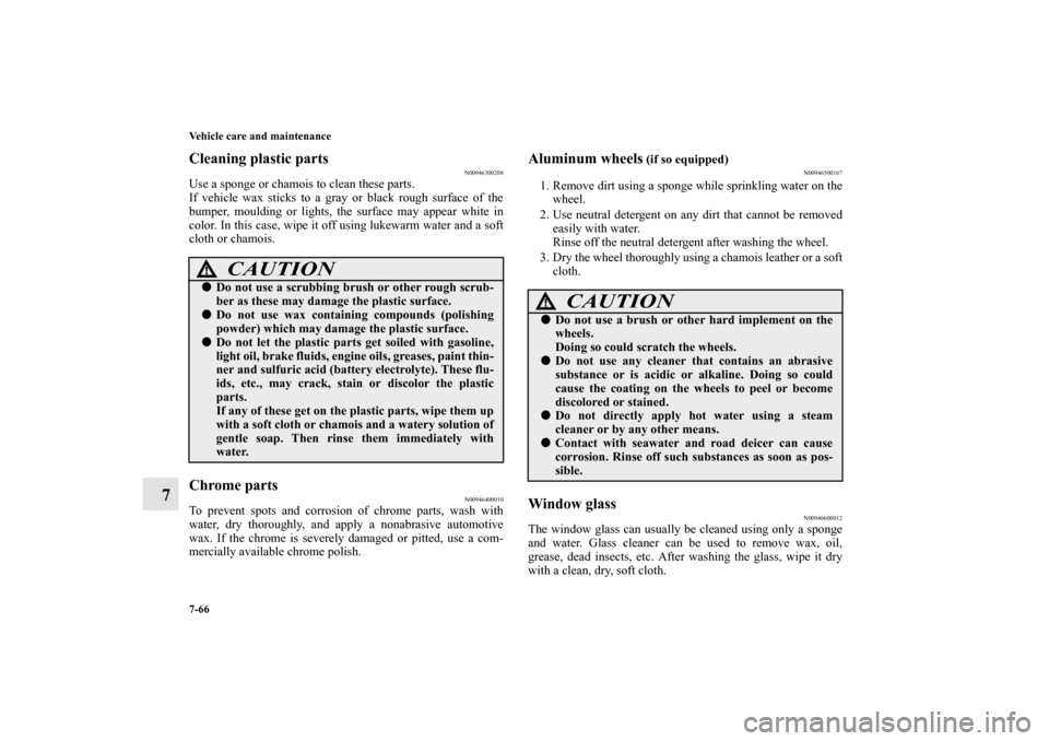 MITSUBISHI GALANT 2011 9.G Owners Manual 7-66 Vehicle care and maintenance
7
Cleaning plastic parts
N00946300208
Use a sponge or chamois to clean these parts.
If vehicle wax sticks to a gray or black rough surface of the
bumper, moulding or MITSUBISHI GALANT 2011 9.G Owners Manual 7-66 Vehicle care and maintenance
7
Cleaning plastic parts
N00946300208
Use a sponge or chamois to clean these parts.
If vehicle wax sticks to a gray or black rough surface of the
bumper, moulding or