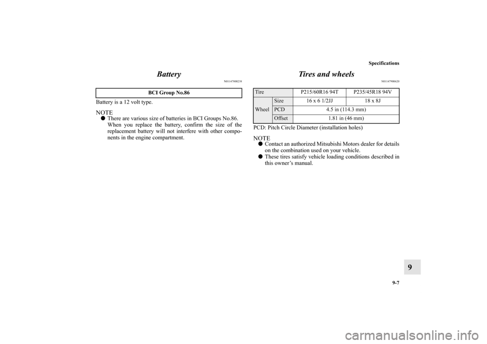MITSUBISHI GALANT 2011 9.G Owners Manual Specifications
9-7
9 Battery
N01147800238
Battery is a 12 volt type.NOTEThere are various size of batteries in BCI Groups No.86.
When you replace the battery, confirm the size of the
replacement batt