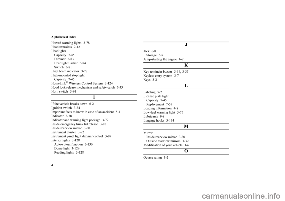 MITSUBISHI GALANT 2011 9.G Owners Manual Alphabetical index
4Hazard warning lights 3-78
Head restraints 2-12
Headlights
Capacity 7-45
Dimmer 3-83
Headlight flasher 3-84
Switch 3-81
High beam indicator 3-78
High-mounted stop light
Capacity 7-
