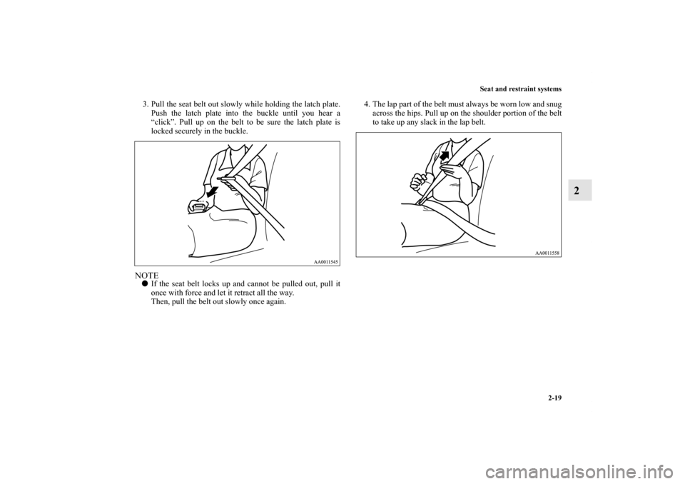 MITSUBISHI GALANT 2011 9.G Service Manual Seat and restraint systems
2-19
2
3. Pull the seat belt out slowly while holding the latch plate.
Push the latch plate into the buckle until you hear a
“click”. Pull up on the belt to be sure the 