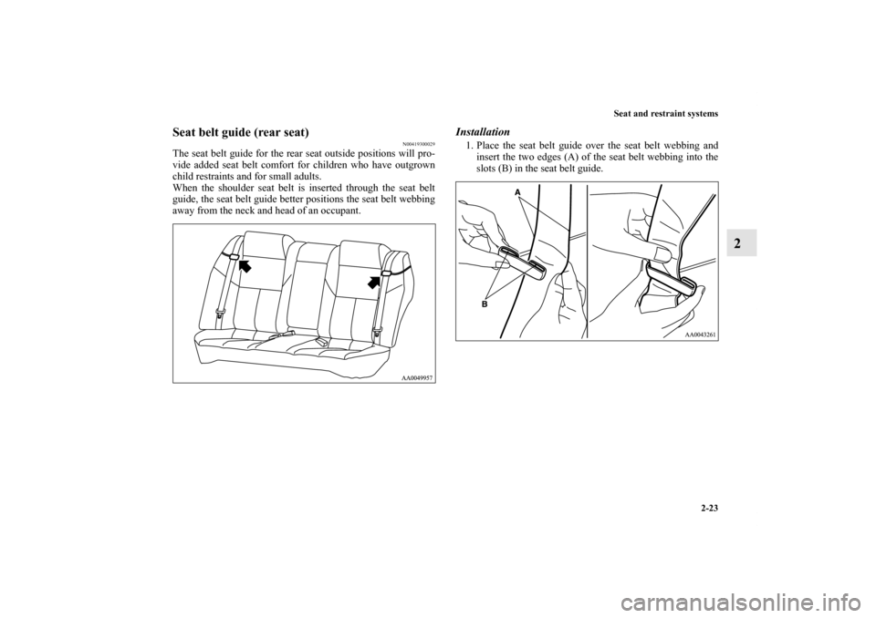 MITSUBISHI GALANT 2011 9.G Service Manual Seat and restraint systems
2-23
2
Seat belt guide (rear seat)
N00419300029
The seat belt guide for the rear seat outside positions will pro-
vide added seat belt comfort for children who have outgrown