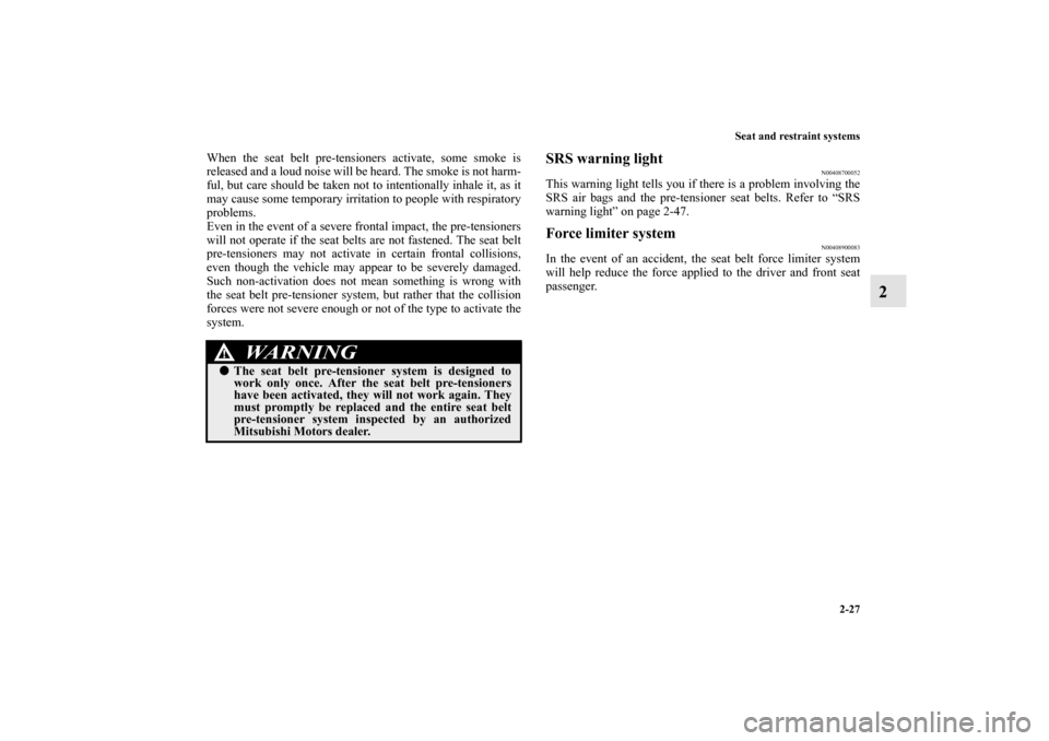 MITSUBISHI GALANT 2011 9.G Owners Manual Seat and restraint systems
2-27
2
When the seat belt pre-tensioners activate, some smoke is
released and a loud noise will be heard. The smoke is not harm-
ful, but care should be taken not to intenti